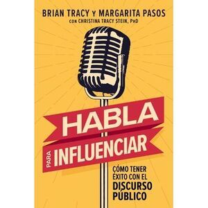 Habla Para Influenciar: Cómo Tener Éxito Con El Discurso Público -- Brian Tracy